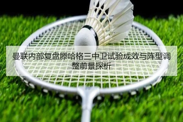 曼联内部复盘滕哈格三中卫试验成效与阵型调整前景探析