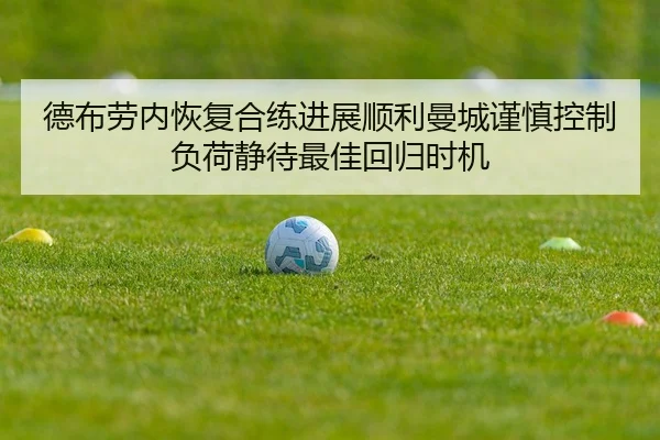 德布劳内恢复合练进展顺利曼城谨慎控制负荷静待最佳回归时机