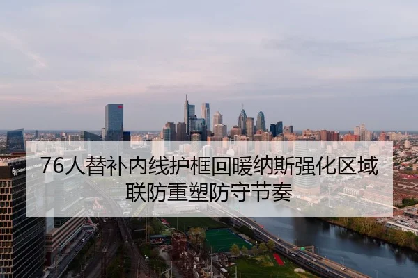 76人替补内线护框回暖纳斯强化区域联防重塑防守节奏